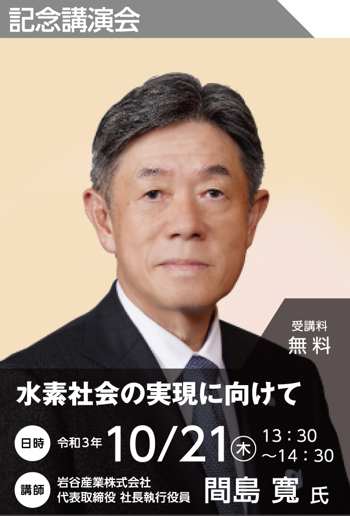 記念講演：「水素社会の実現に向けて」 【令和3年10月21日（木） 13:30～14:30】 岩谷産業株式会社　間島 寬氏