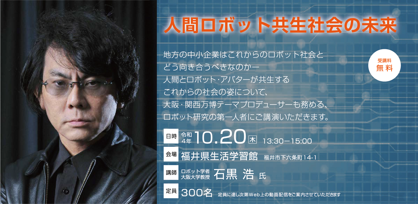 【記念講演会】　人間ロボット共生社会の未来 【令和4年10月20日（木） 13:30～15:00】 講師：ロボット学者　大阪大学教授 石黒 浩氏 