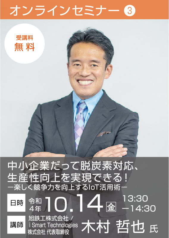 
【セミナー3】　中小企業だって脱炭素対応、生産性向上を実現できる！ - 楽しく競争力を向上するIoT活用術 - 【令和4年10月14日（金） 13:30～14:30】 講師：木村 哲也氏 