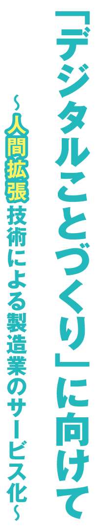 「デジタルことづくり」に向けて ～人間拡張技術による製造業のサービス化〜